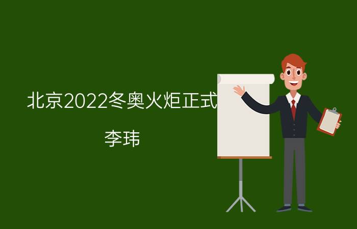 北京2022冬奥火炬正式（李玮 2022年北京冬奥会火炬手）